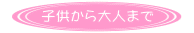 子供から大人まで